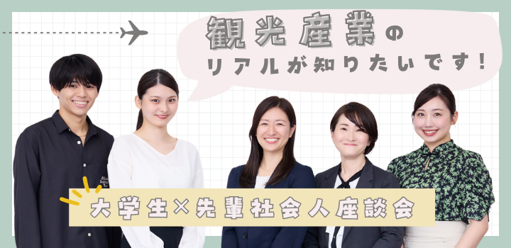 大学生先輩×社会人座談会　観光産業のリアルが知りたいです！