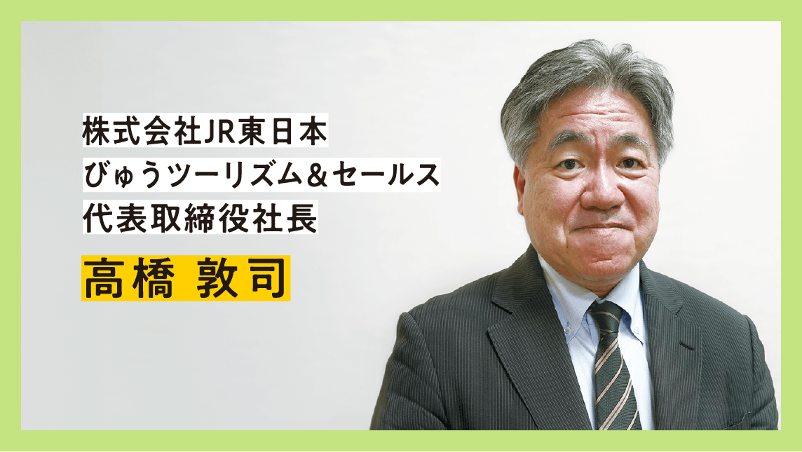 株式会社JR東日本 びゅうツーリズム&セールス 代表取締役社長 高橋敦司